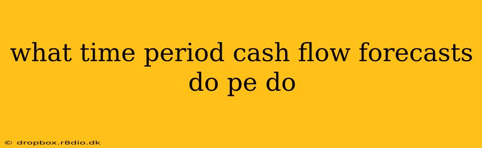 what time period cash flow forecasts do pe do